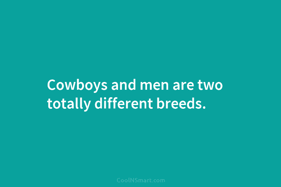 Cowboys and men are two totally different breeds.