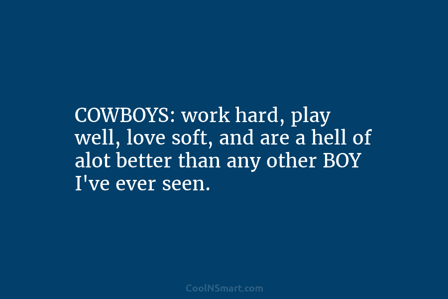 COWBOYS: work hard, play well, love soft, and are a hell of alot better than...