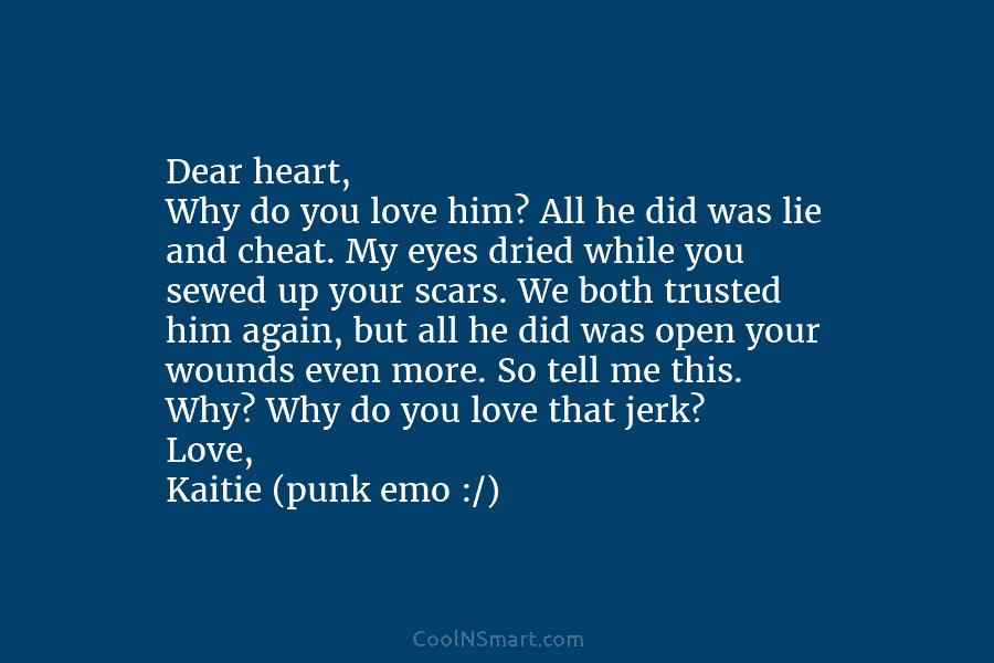 Dear heart, Why do you love him? All he did was lie and cheat. My...