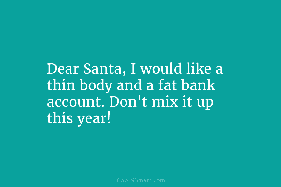 Dear Santa, I would like a thin body and a fat bank account. Don’t mix it up this year!