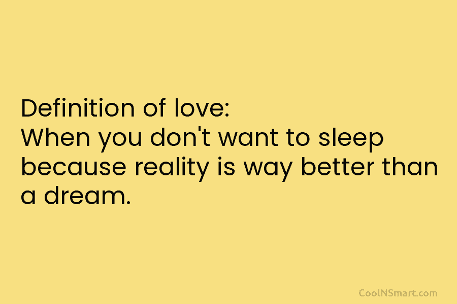 Definition of love: When you don’t want to sleep because reality is way better than...
