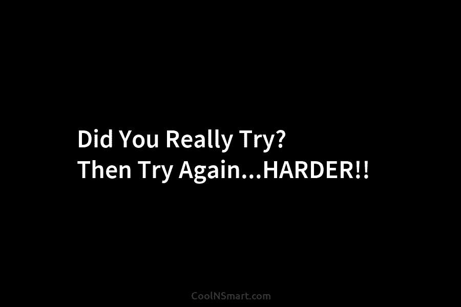 Did You Really Try? Then Try Again…HARDER!!