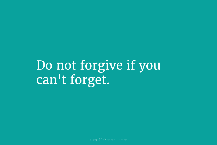 Do not forgive if you can’t forget.