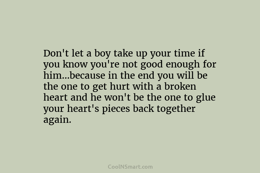 Don’t let a boy take up your time if you know you’re not good enough for him…because in the end...