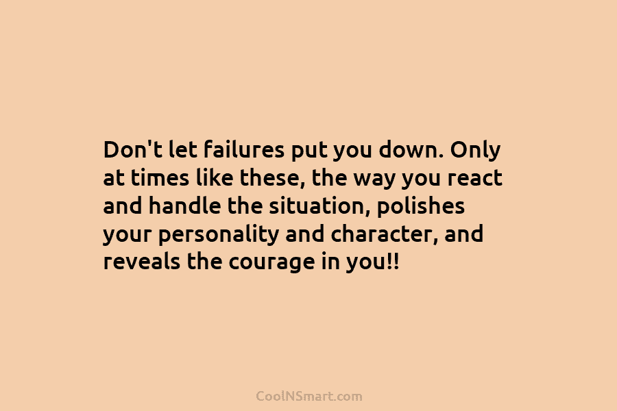 Don’t let failures put you down. Only at times like these, the way you react and handle the situation, polishes...