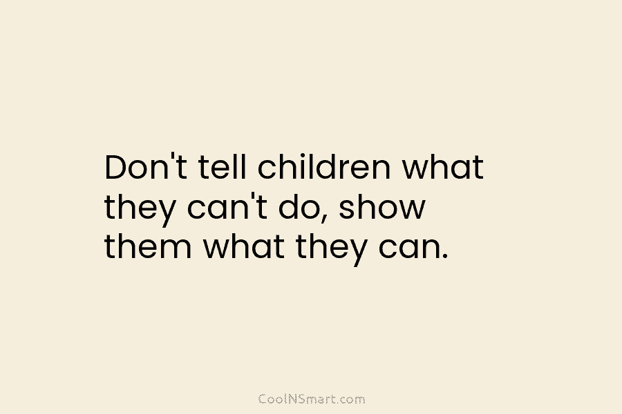 Don’t tell children what they can’t do, show them what they can.