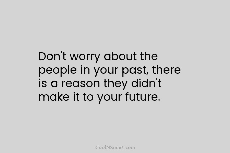 Don’t worry about the people in your past, there is a reason they didn’t make...