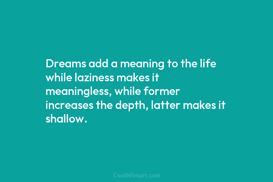 Dreams add a meaning to the life while laziness makes it meaningless, while former increases the depth, latter makes it...