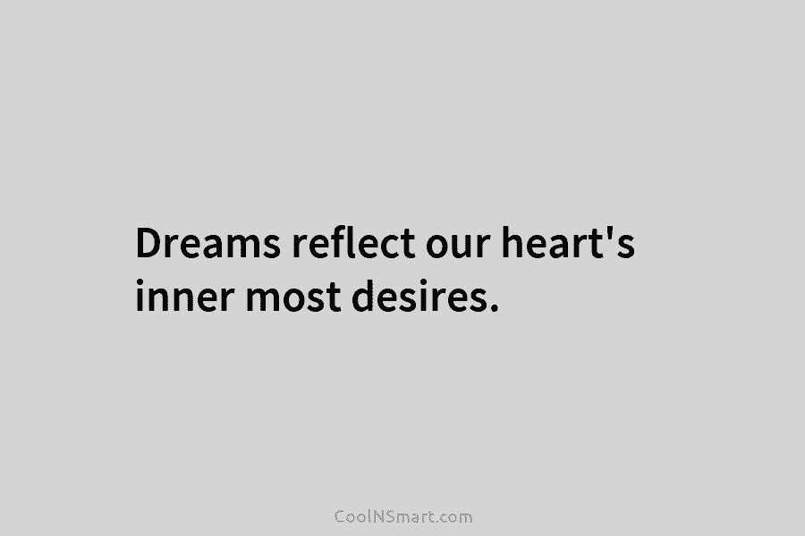 Dreams reflect our heart’s inner most desires.