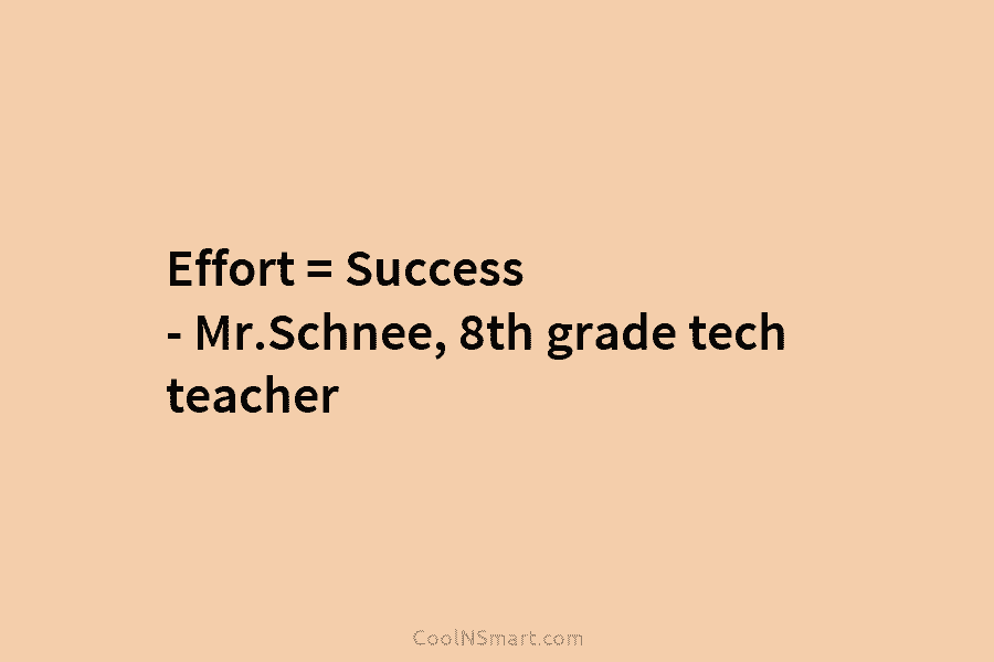 Effort = Success – Mr.Schnee, 8th grade tech teacher
