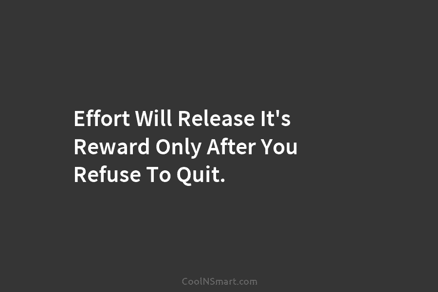 Effort Will Release It’s Reward Only After You Refuse To Quit.