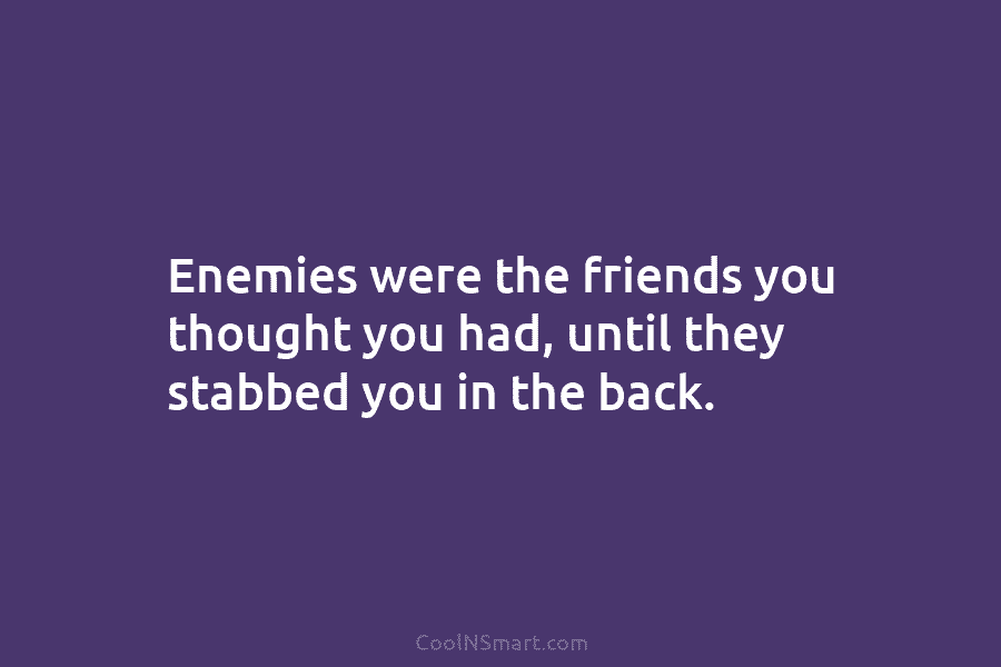 Enemies were the friends you thought you had, until they stabbed you in the back.