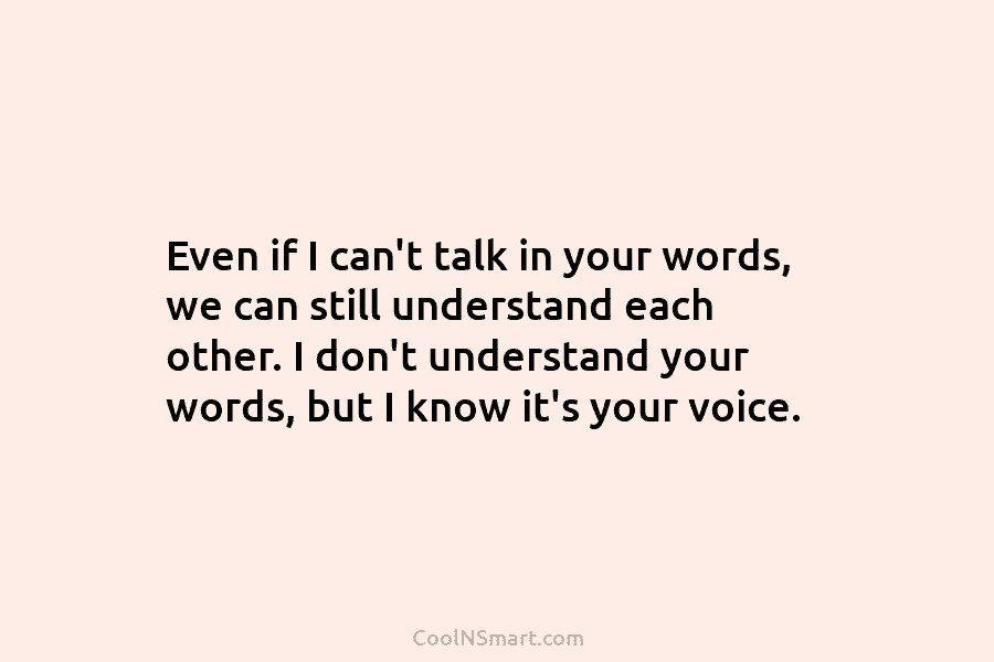 Even if I can’t talk in your words, we can still understand each other. I don’t understand your words, but...