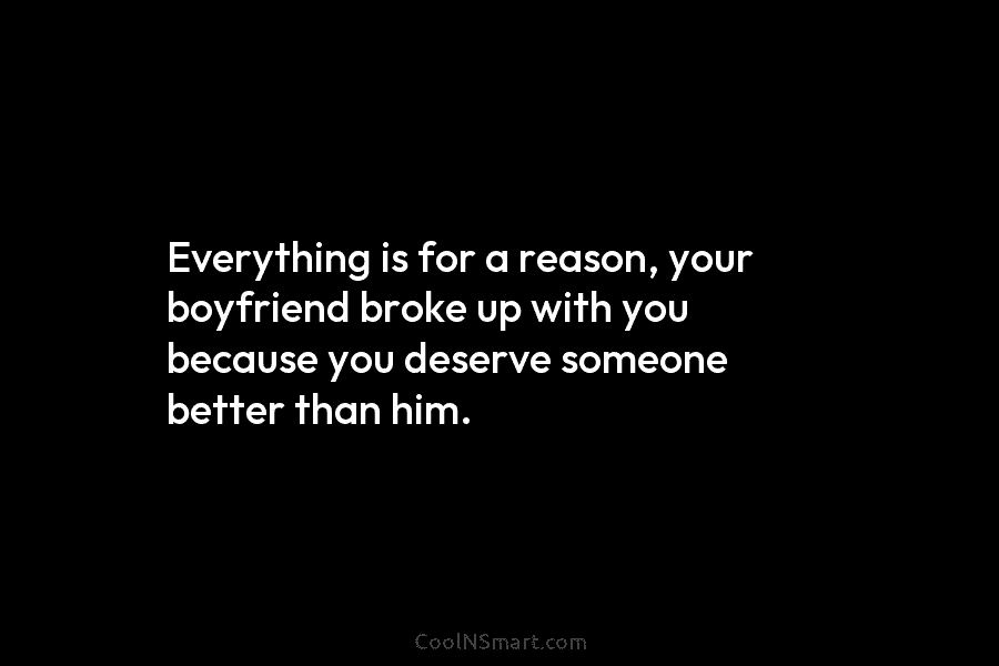 Everything is for a reason, your boyfriend broke up with you because you deserve someone...