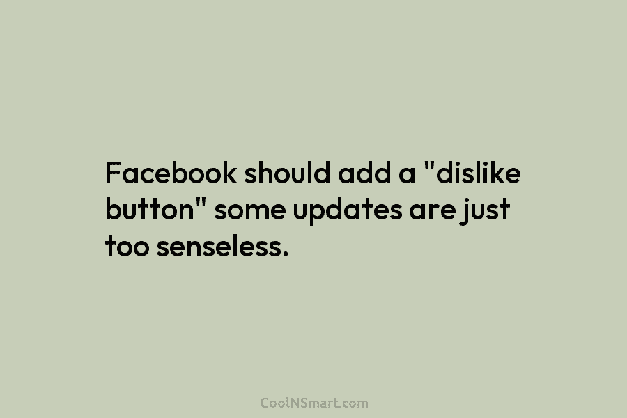 Facebook should add a “dislike button” some updates are just too senseless.
