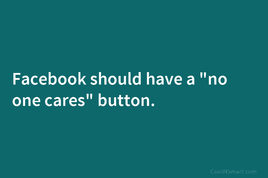 Facebook should have a “no one cares” button.