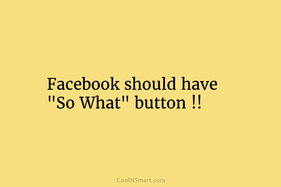 Facebook should have “So What” button !!