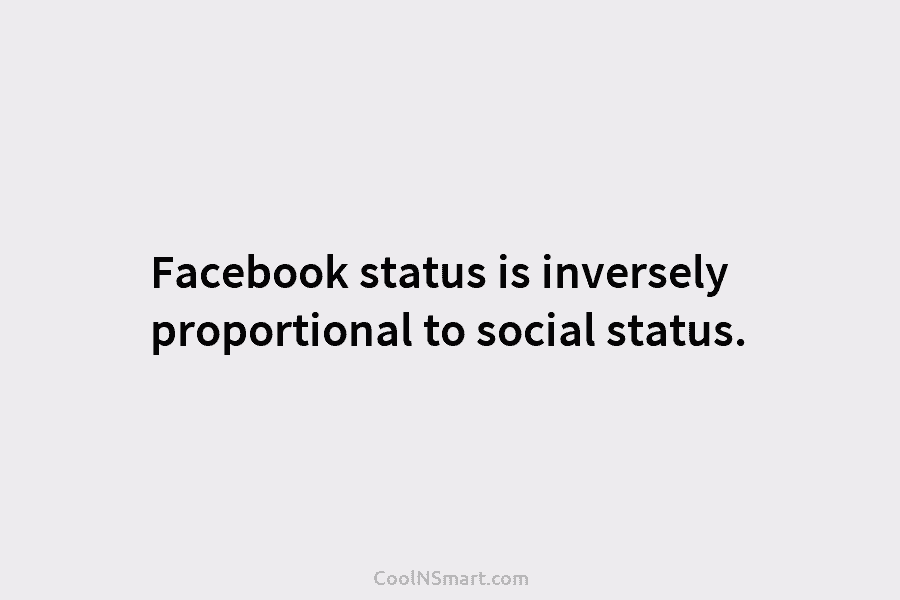 Facebook status is inversely proportional to social status.