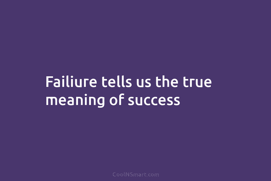 Failiure tells us the true meaning of success