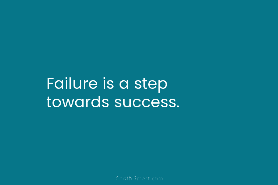 Failure is a step towards success.