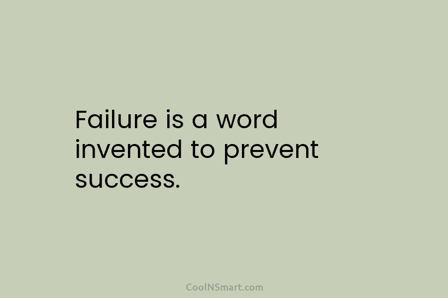 Failure is a word invented to prevent success.