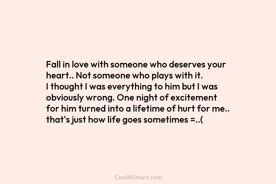 Fall in love with someone who deserves your heart.. Not someone who plays with it....