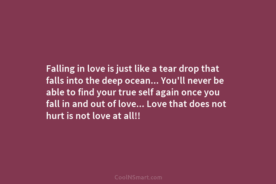 Falling in love is just like a tear drop that falls into the deep ocean… You’ll never be able to...