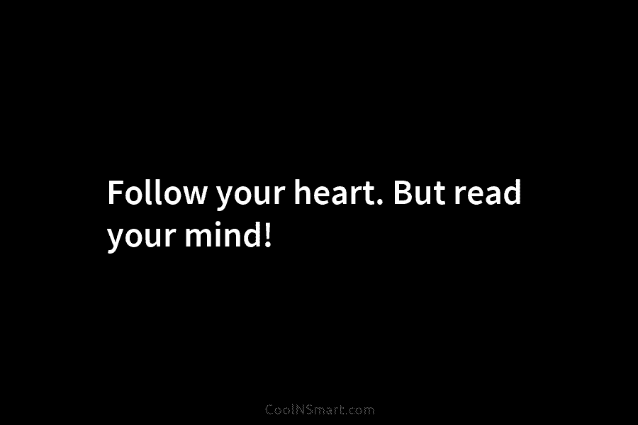 Follow your heart. But read your mind!