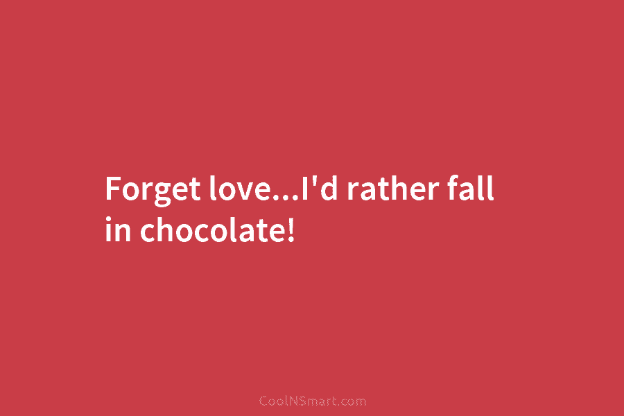 Forget love…I’d rather fall in chocolate!