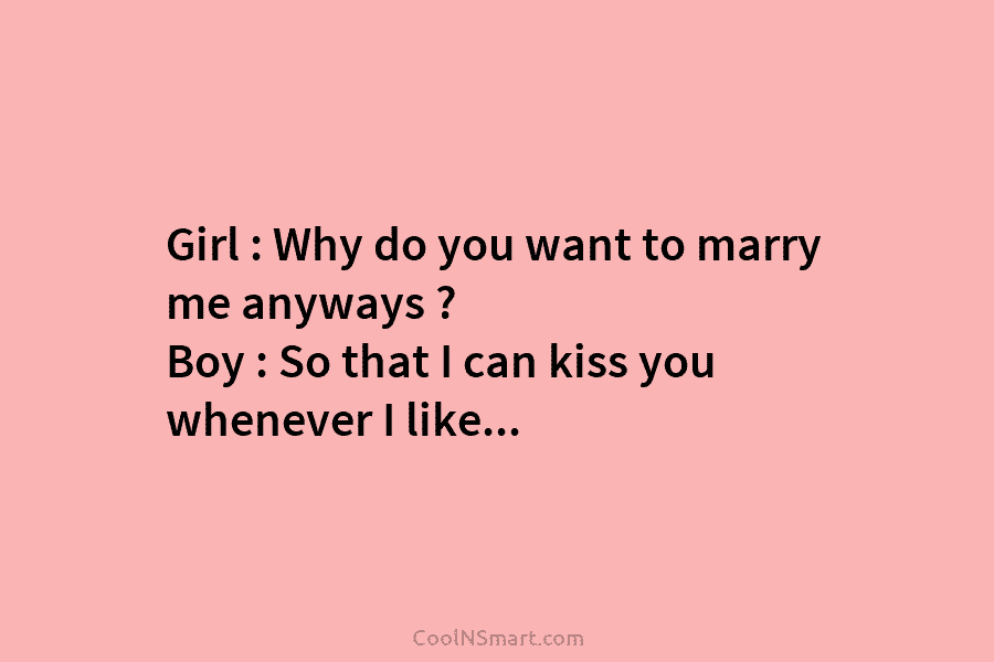 Girl : Why do you want to marry me anyways ? Boy : So that...