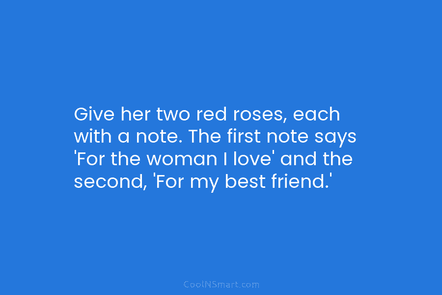 Give her two red roses, each with a note. The first note says ‘For the woman I love’ and the...