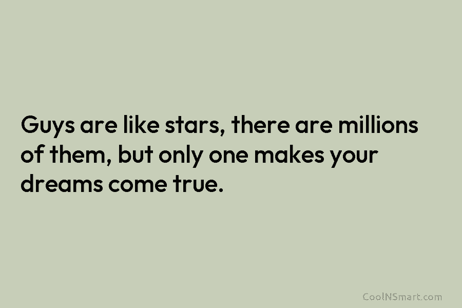 Guys are like stars, there are millions of them, but only one makes your dreams come true.
