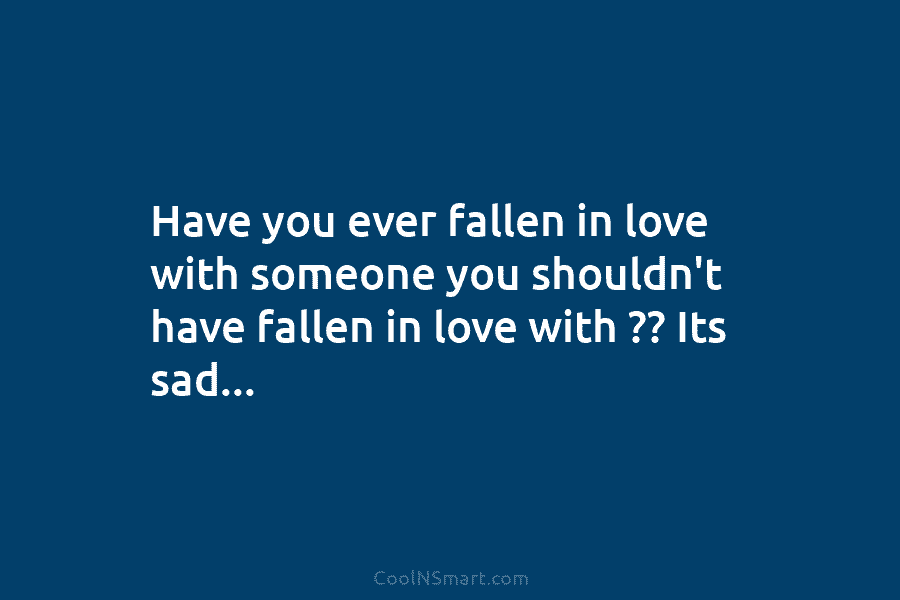 Have you ever fallen in love with someone you shouldn’t have fallen in love with...