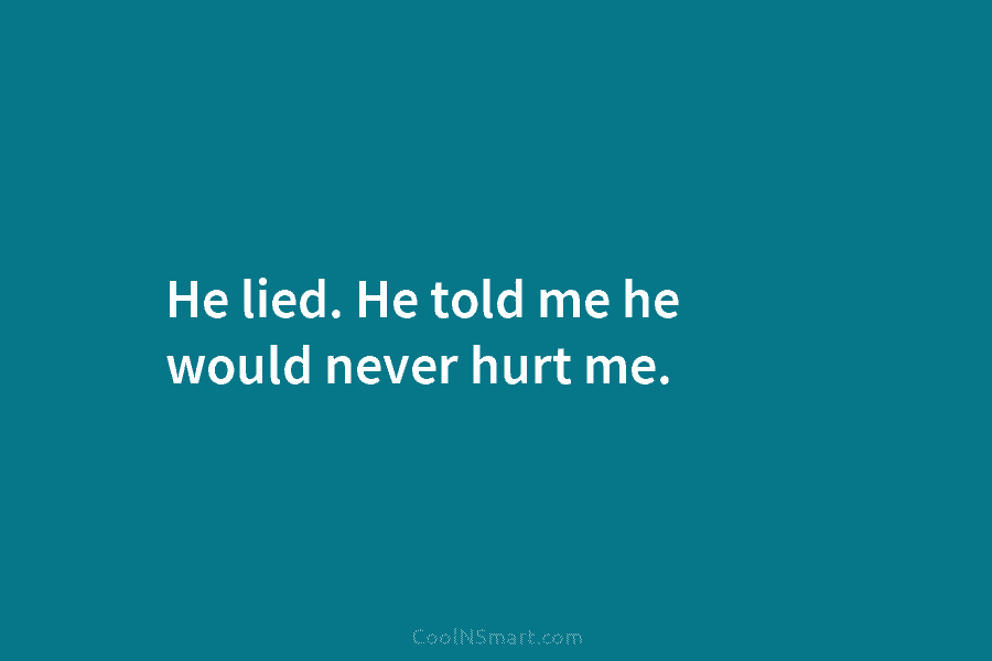 He lied. He told me he would never hurt me.