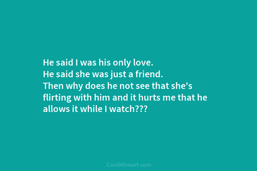 He said I was his only love. He said she was just a friend. Then why does he not see...