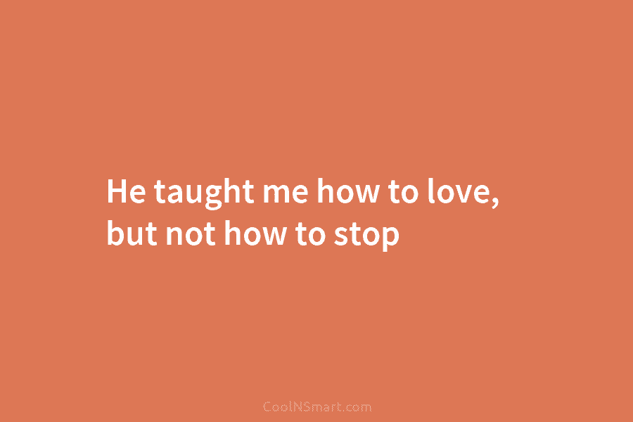 He taught me how to love, but not how to stop