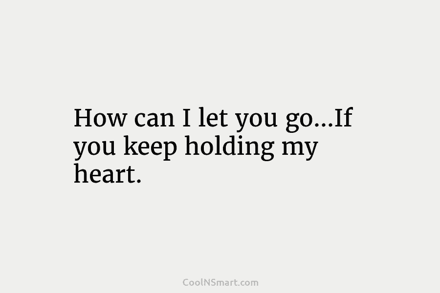 How can I let you go…If you keep holding my heart.
