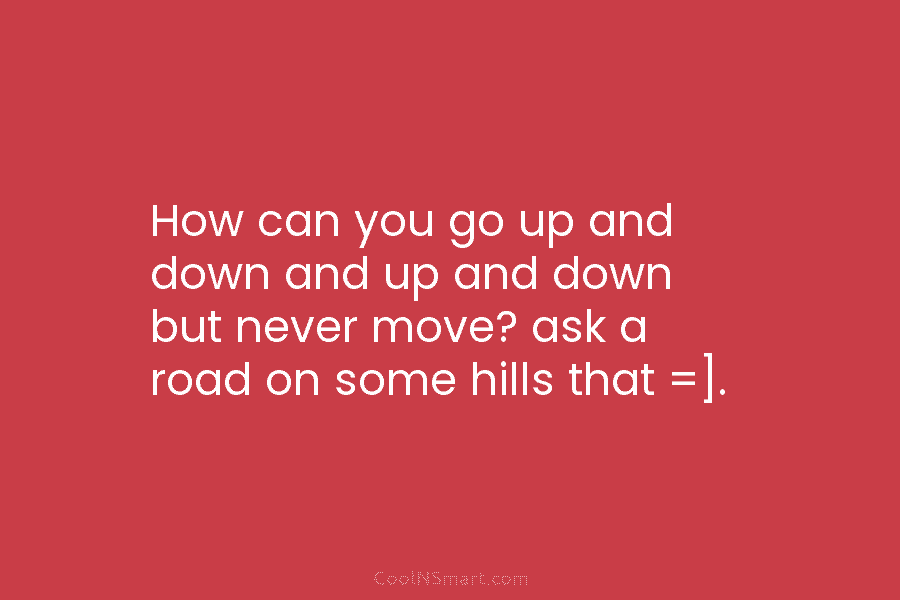How can you go up and down and up and down but never move? ask...