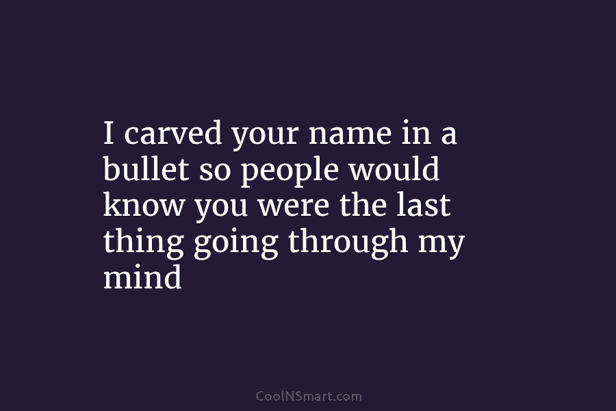 I carved your name in a bullet so people would know you were the last...
