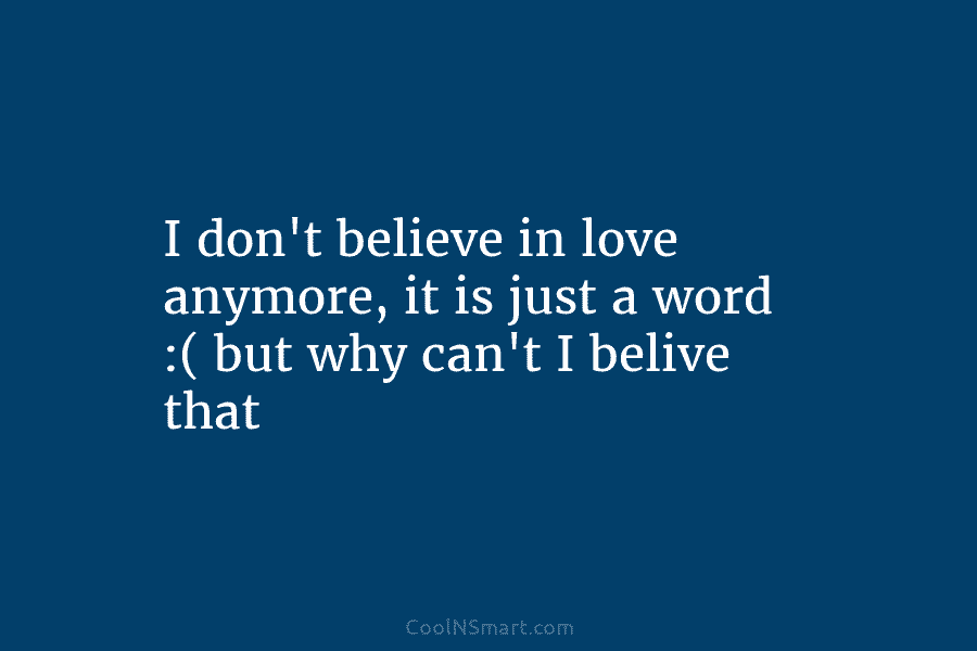 I don’t believe in love anymore, it is just a word :( but why can’t I belive that