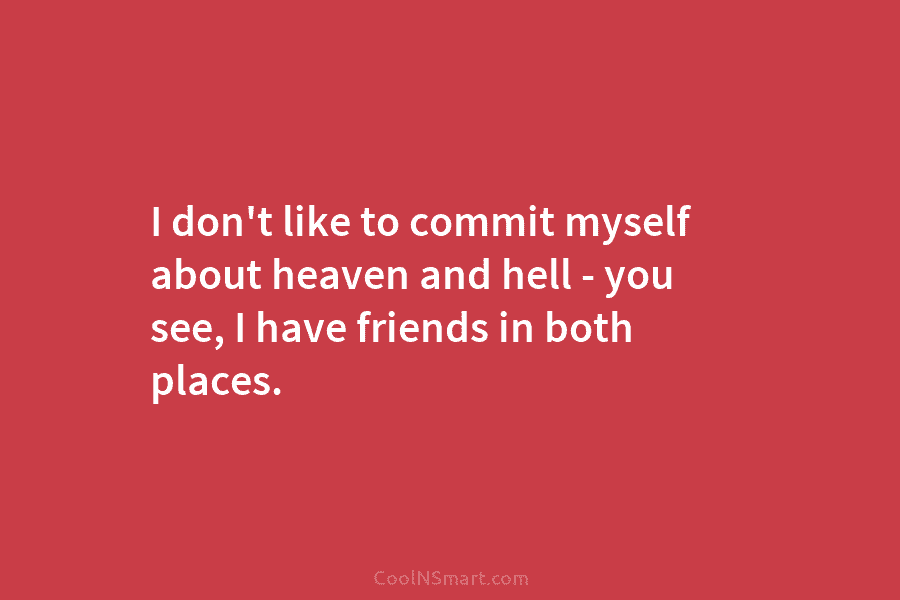 I don’t like to commit myself about heaven and hell – you see, I have...