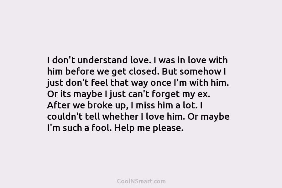 I don’t understand love. I was in love with him before we get closed. But somehow I just don’t feel...