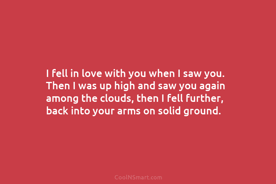 I fell in love with you when I saw you. Then I was up high...