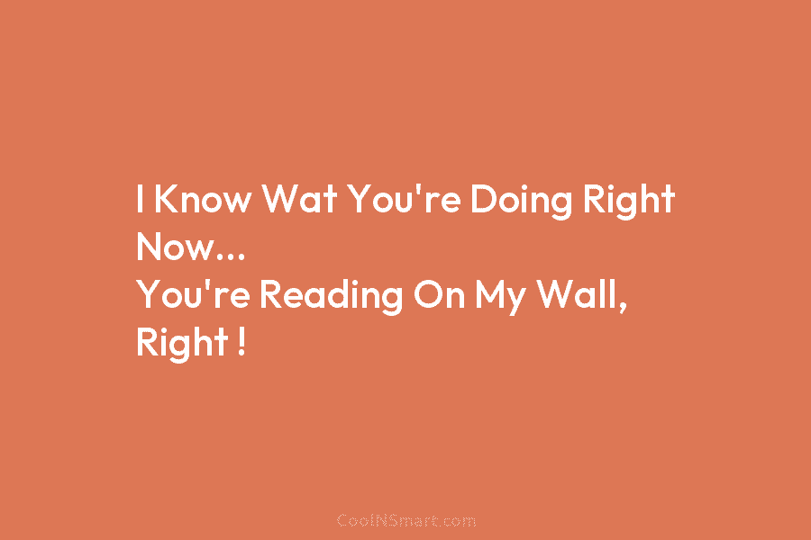 I Know Wat You’re Doing Right Now… You’re Reading On My Wall, Right !