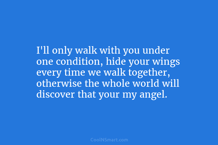 I’ll only walk with you under one condition, hide your wings every time we walk together, otherwise the whole world...