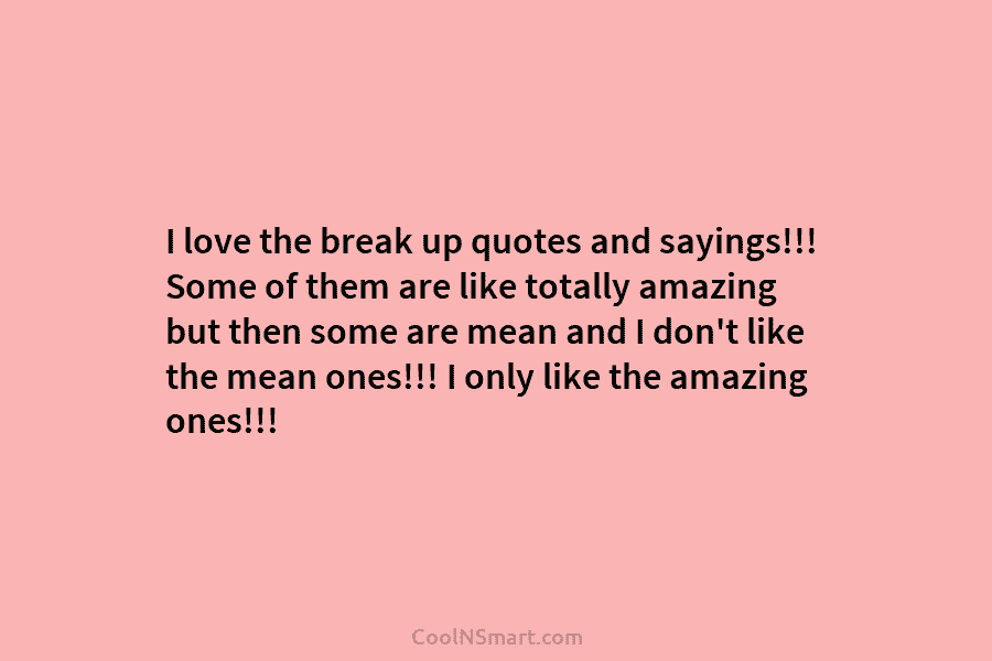I love the break up quotes and sayings!!! Some of them are like totally amazing...