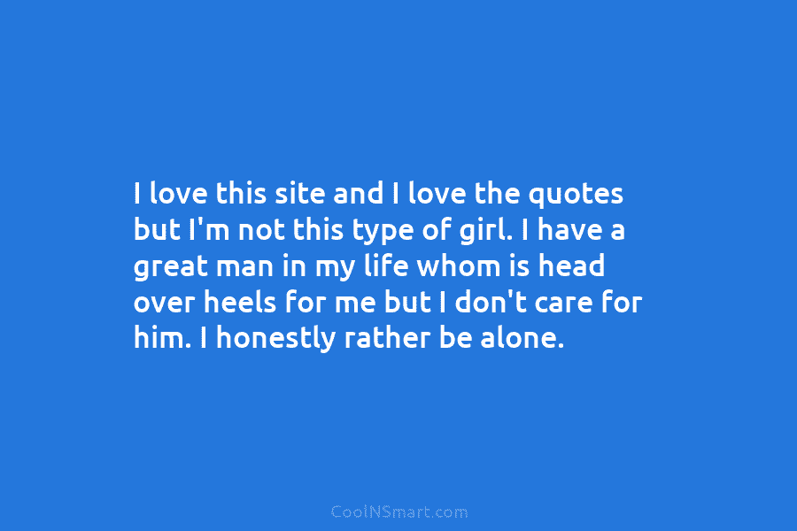 I love this site and I love the quotes but I’m not this type of girl. I have a great...