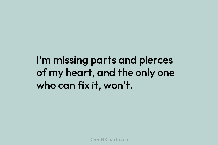 I’m missing parts and pierces of my heart, and the only one who can fix...