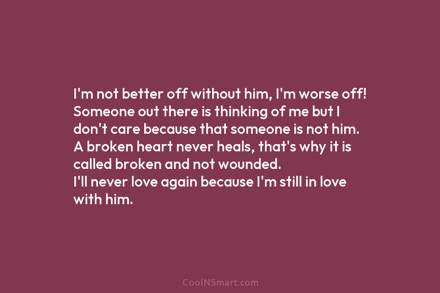 I’m not better off without him, I’m worse off! Someone out there is thinking of me but I don’t care...