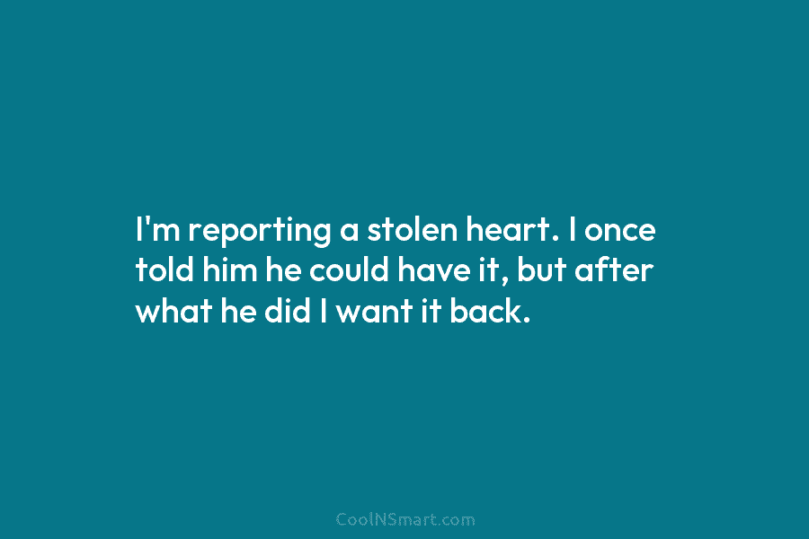 I’m reporting a stolen heart. I once told him he could have it, but after...